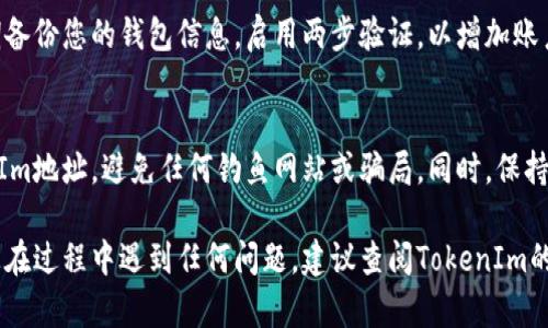 要为TokenIm充值，您需要遵循以下步骤。TokenIm是一个加密货币钱包或交易平台，因此充值的步骤一般而言包括购买加密货币、选择正确的地址等。以下是详细的步骤：

步骤一：创建或登录TokenIm账户
首先，您需要在TokenIm平台注册账户。如果您已经有账户，请直接登录。在登录后，确保您能够访问钱包功能。

步骤二：获取充值地址
在TokenIm钱包中，您需要找到“充值”或“存款”选项。点击此选项后，系统将为您提供一个钱包地址（通常是一个字符串或二维码），您需要复制这个地址，以便后续的充值操作。

步骤三：购买加密货币
如果您没有加密货币，可以通过交易所购买。常见的交易所包括币安（Binance）、火币（Huobi）等。您可以使用法定货币（如人民币、美元等）购买比特币（BTC），以太坊（ETH）或其他支持的加密货币。

步骤四：从交易所转账
在您购买加密货币后，您需要将其转账到TokenIm提供的充值地址。为了确保转账顺利，请仔细核对地址，并选择正确的网络（例如，ERC20、BEP20等），因为如果网络不匹配，资金可能会丢失。

步骤五：确认交易
在您发起转账后，您可以在交易所查看交易状态。通常，加密货币的交易需要一些时间确认，具体取决于网络的拥堵情况。

步骤六：查看充值状态
回到TokenIm钱包，查看充值记录。在充值完成后，您应该能够在钱包中看到相应的余额更新。如果充值未显示，请耐心等待，有时可能需要更长的时间。

步骤七：安全存储和管理您的资产
一旦您的TokenIm账户充值成功，确保您安全地存储和管理您的资产。定期备份您的钱包信息，启用两步验证，以增加账户安全性。

注意事项
在进行任何交易和充值时，请务必保持谨慎。确保您使用的是官方的TokenIm地址，避免任何钓鱼网站或骗局。同时，保持对市场动态的关注，以便做出明智的投资决策。

通过遵循这些步骤，您就可以顺利地将资金充值到TokenIm钱包中。如果您在过程中遇到任何问题，建议查阅TokenIm的官方帮助文档或客服支持以获取更多帮助。