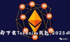 如何立即下载Tokenim钱包：2025必看指南