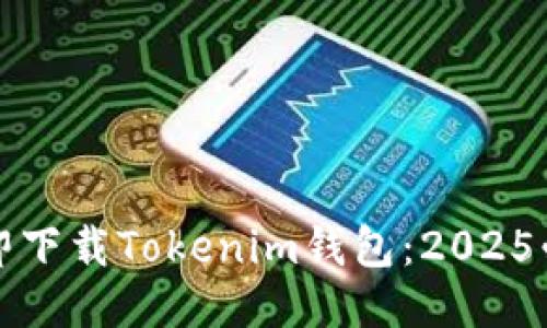 如何立即下载Tokenim钱包：2025必看指南