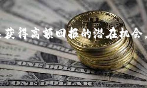 区块链暴富机会是指在区块链和加密货币领域中，投资者或参与者借助技术、市场动态或特定项目的成功，快速获得高额回报的潜在机会。这一概念通常和众多利好因素相结合，如新项目的推出、市场的暴涨、技术的突破等，吸引了很多人关注和参与。

### 2025必看：揭秘区块链暴富机会的真相与风险