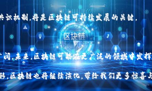 区块链是指一种以数据块连接构成的分布式数据库技术，它主要用于记录和存储交易或其他形式的信息。每个块（block）中包含了一组交易记录以及前一个块的哈希值，从而形成一个链（chain）。区块链的设计使其具有去中心化、透明性和不可篡改性等特点，这使得它在金融、供应链、医疗、物联网等多个领域展现出了巨大的潜力。

### 区块链的基本原理

区块链的核心在于其数据结构和工作原理。每当发生一笔交易时，它首先被网络中的节点（通常是指计算机）验证。验证通过后，交易信息将被记录在一个新的数据块中。その后，该数据块又会被连接到前一个数据块，从而形成一个不可更改的链条。

这种设计使得区块链在记录数据时不仅可以确保信息的安全性，还能保持信息的透明性。实际上，任何人都可以查看区块链上的公开数据，但却无法单独改变其中的任何数据。这种特性也使得区块链成为防止数据篡改和透明金融交易的有力工具。

### 区块链的类型

区块链可以分为公有链、私有链和联盟链三种主要类型：

1. **公有链（Public Blockchain）**：公有链是完全开放的，任何人都可以加入并参与到网络中。这种类型的区块链最为著名，例如比特币和以太坊。由于其去中心化特性，公有链能够有效避免单点故障和中心化带来的风险。

2. **私有链（Private Blockchain）**：私有链则是由特定实体控制的区块链网络，只有授权用户可以参与。这种链通常用于企业内部数据管理，能够实现更高的效率与安全性。

3. **联盟链（Consortium Blockchain）**：联盟链是由多个组织共同管理的区块链，它结合了公有链的开放性和私有链的安全性。这样的结构适合需要多个参与方协同作用的场景，如银行间结算。

### 区块链的应用

区块链技术的应用范围十分广泛，涉及到多个行业与领域。以下是一些主要应用场景：

#### 1. 数字货币

区块链最为人知的应用就是数字货币，例如比特币和以太坊。由于区块链的去中心化特性，用户可以在没有中央管理机构的情况下进行交易，这为金融领域带来了革命性的变革。

#### 2. 供应链管理

在供应链管理中，区块链能够记录每一个环节的信息，比如商品的来源、运输过程及最终目的地。这种透明性不仅能提高效率，还能降低伪造和欺诈的可能性。

#### 3. 智能合约

智能合约是运行在区块链上的自动执行的合约程序。它们能够在特定条件下自动执行合约条款，使得交易过程更加高效透明。

#### 4. 健康医疗

在医疗健康领域，区块链可以用于患者记录的安全存储与共享。这种方式不仅能够减少医疗错误，还能保护患者隐私。

### 区块链的挑战

尽管区块链技术具有众多优点，但它仍面临着一些挑战。例如，区块链的扩展性问题、与传统金融系统的融合难度、以及能源消耗等方面的问题都需要克服。

#### 1. 扩展性问题

目前，许多公有链在交易处理速度方面受到限制，无法满足大规模应用的需求。因此，如何提升区块链的扩展性，是业界亟待解决的难题。

#### 2. 监管与合规

由于区块链的去中心化特性，许多国家的监管机构仍在寻找合适的法规框架来管理相关活动。如何平衡创新与监管之间的关系，依然是一个复杂的挑战。

#### 3. 能源消耗

某些区块链网络（如比特币）采用工作量证明机制（Proof of Work），这一过程需要消耗大量的计算资源与电力。如何找到更加环保与高效的共识机制，将是区块链可持续发展的关键。

### 总结

区块链作为一种颠覆性的技术，正在快速改变我们的生活方式。尽管仍存在许多挑战，但随着技术的不断发展与成熟，区块链的前景仍然非常广阔。未来，区块链可能在更广泛的领域中发挥越来越重要的作用。

通过理解区块链的基本概念、类型、应用及其面临的挑战，我们可以更好地把握这一技术发展的脉络，预见其未来的潜在影响。而随着时间的推移，区块链也将继续演化，带给我们更多惊喜与变革。