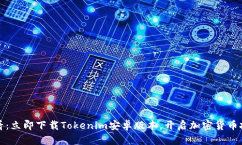 2025必看：立即下载Tokenim安卓版本，开启加密货币投资之旅！