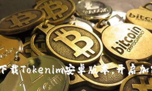 2025必看：立即下载Tokenim安卓版本，开启加密货币投资之旅！