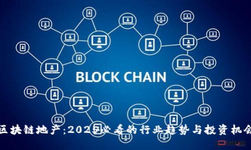 区块链地产：2025必看的行业趋势与投资机会