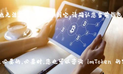 对于“imToken 搜不到这个币”的情况，可能有多种原因。以下是一些常见问题及解决办法的详细介绍。

1. 该币种是否已经上市
首先，您需要确认您寻找的币种是否实际上已经在市场上上市。许多新兴的加密货币在开发阶段并未在交易所上架。通常情况下，在项目的官方网站或社交媒体上会发布关于其上市的消息。

2. 搜索方法是否正确
确保您在 imToken 的搜索框中输入了币种的正确名称或符号。有时币种的名称可能相似，您需要注意防止输入错误。同时，您也可以尝试不同的拼写或是币种的代号。

3. imToken 钱包是否为最新版本
有时软件版本旧可能影响币种的显示。请检查您的 imToken 钱包是否为最新版本，若不是，则需要进行更新。更新后再尝试搜索该币种，这样可以确保所有新上市的币种都能正常显示。

4. 网络问题
网络连接不稳定或中断也可能导致无法搜索到想要的币种。请确保您的网络连接正常，或者尝试切换网络后再次搜索。

5. 币种是否被 imToken 移除
有些情况下，币种可能因为某些原因（如流动性问题、安全性问题等）被移除出 imToken 钱包。如果是这样，您可以关注该币种的官方通告，了解更多信息。

6. 选择正确的链
一些币种可能存在于特定的区块链上，如 ERC20、BSC、TRC20 等。如果您没有选择正确的链，那么即使该币种已经上市，您也无法在钱包中搜索到它。请确认您当前钱包的链设置。

7. 是否有隐藏币种的设置
在 imToken 钱包中，您还可以通过设置选项选择隐藏某些币种。请检查您的设置，确保没有将相关币种设置为隐藏状态。

总结
如果在 imToken 钱包中搜不到某个币种，可能是多种因素造成的。检查您的输入、网络、钱包版本以及币种的上市状态都是必要的。必要时，您也可以咨询 imToken 的客服或参与相关社区以获取更多帮助。保持对加密市场的关注，掌握币种的最新动态，总是能帮助您更好地管理自己的资产。
