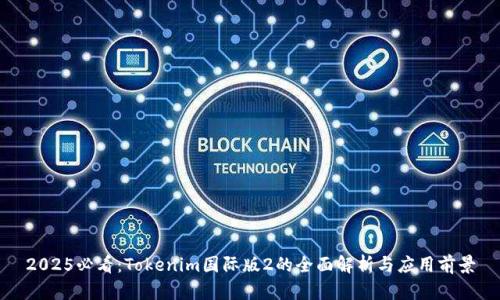 2025必看：Tokenim国际版2的全面解析与应用前景