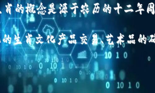 区块链并不直接与生肖相关。生肖是中国文化中用于表示年份的一种方式，每个生肖代表一个特定的动物，比如鼠、牛、虎等等。生肖的概念是源于农历的十二年周期，而区块链则是一种技术和数据管理的形式。 

然而，若要将这两个看似不相关的主题结合在一起讨论，可以探讨区块链技术在生肖文化上的应用，比如通过区块链进行数字化的生肖文化产品交易、艺术品的确权，或在生肖相关的市场营销中使用区块链技术。这样的探索可以为生肖文化和区块链技术的结合提供一些新的视角和思路。 

如果你想深入了解区块链技术，或需要关于生肖文化的更多信息，请随时告诉我！