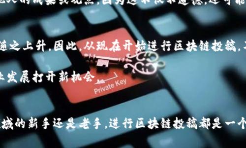 区块链投稿通常指的是在区块链相关的平台或社区中，发表与区块链技术、加密货币、分布式账本等主题相关的文章、研究或其他形式的内容。这种投稿可以是为了分享个人的见解、研究成果，或者是为了一些区块链项目的推广和活动宣传。以下是对区块链投稿的详细解释和背景信息。

什么是区块链？
区块链是一种分布式数据库技术，通过将数据以区块的形式串联起来，实现信息的去中心化存储和管理。这种技术的最大特点是不可篡改性和透明性，让每个参与者都能对数据进行验证，从而提高了数据的安全性和可靠性。区块链最初被提出是为了解决比特币的去中心化数字货币问题，但如今它的应用已经扩展到金融、物流、医疗、版权等多个领域。

区块链投稿的意义
在区块链迅速发展的今天，越来越多的人投身于这一领域，分享自己的见解和研究成果变得尤为重要。区块链投稿不仅能够促进知识的传播，还能促进行业内的交流与合作，从而推动技术的进步。投稿者通过将自己的观点发表到区块链相关的平台上，可以获得更多的关注和反馈，进一步激发自己的创作灵感。

如何进行区块链投稿
进行区块链投稿前，首先需要选择合适的平台。这些平台可以是一些专门的区块链媒体、论坛，或者是社交媒体群组等。根据目标受众的不同，投稿的内容和风格也会有所不同。

例如，如果你希望吸引专业人士的注意，可以撰写深入的技术分析或行业趋势分析；如果目标是普通大众，那么可以选择以的语言介绍区块链的基本概念和应用场景。

投稿内容的格式和注意事项
在准备投稿时，通常需要遵循平台的投稿规范。内容需要逻辑清晰，观点明确，并附上相关的数据或案例支持。此外，适当使用和小节划分，使文章更加易读。避免使用过于专业的术语，必要时可以附上注释，以便读者理解。

还需要注意的是，保持原创性是投稿中非常重要的一点。原创内容不仅有助于提升个人或品牌的信誉，还有助于获得更高的曝光率。此外，尽量避免抄袭他人的成果或观点，因为这不仅不道德，还可能引发版权纠纷。

区块链投稿的前景
随着区块链技术的不断发展，未来的区块链投稿将会迎来更加广阔的前景。各大企业和机构对区块链的关注度不断增加，相关研究和技术分享的需求也随之上升。因此，从现在开始进行区块链投稿，不仅能分享自己的观点，还提供了一个与行业专家互动的平台。

此外，区块链投稿可以帮助个人或团队建立在行业内的影响力。通过持续的高质量内容输出，可以吸引更多的关注，提高自己的知名度，甚至为未来的职业发展打开新机会。

总结
区块链投稿是一个分享知识的重要途径，不仅为投稿者提供了一个展示自我的平台，也为行业内的交流与合作开辟了新的渠道。因此，无论你是区块链领域的新手还是老手，进行区块链投稿都是一个值得尝试的选择。未来的区块链世界，欢迎你的声音！