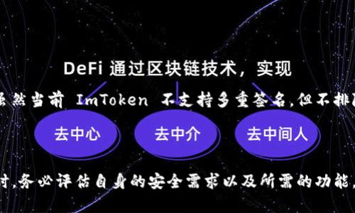 ImToken 是一个广受欢迎的去中心化数字资产钱包，主要用于管理和交易多种加密货币。关于是否支持多重签名（Multisig），以下是详细的解释。

### ImToken 是否支持多重签名？

目前，ImToken 钱包本身并不直接支持多重签名功能。多重签名是一种安全机制，要求多个私钥签署一笔交易才能完成，这种方式通常用于增强钱包的安全性。虽然 ImToken 提供多种功能，如 DApp 浏览器、去中心化交易等，但多重签名的具体实现通常在其他钱包中比较常见。

### 但为什么多重签名重要？

多重签名的优势在于它能显著提高资金的安全性。例如，在企业或团队环境中，通过设置多重签名钱包，可以要求不同的团队成员共同确认交易，避免单点故障和潜在的欺诈行为。此外，设置一个多重签名钱包还可以通过分散管理私钥，降低单个密钥被盗的风险。

### 别的选择可以考虑

虽然 ImToken 不提供多重签名，但市场上还有许多其他钱包支持这一功能。例如：

1. **Gnosis Safe**：这是一个专注于多重签名的以太坊钱包，非常适合团队和企业使用，同时也支持多种代币管理。
2. **BitGo**：这是一个为企业设计的多重签名数字资产钱包，提供了良好的安全性和合规性。
3. **Electrum**：此比特币钱包支持多重签名，并适合那些希望自行管理比特币的用户。

### 未来的展望

随着区块链技术的发展，我们看到越来越多的数字资产钱包开始引入多重签名这一功能，以满足用户对安全性的日益增长的需求。虽然当前 ImToken 不支持多重签名，但不排除未来版本中可能会增加这一选项。用户在选择钱包时，应根据自身需求，特别是安全性需求，来考虑是否选择支持多重签名的选项。

### 结论

虽然 ImToken 钱包并不直接支持多重签名功能，但仍有许多其他钱包选项可供选择，提供类似的安全体验。在选择数字资产钱包时，务必评估自身的安全需求以及所需的功能，确保资金的安全管理。希望未来能够看到 ImToken 引入这一重要的安全特性，以满足其用户对安全性的不断追求。