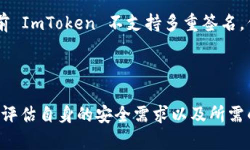 ImToken 是一个广受欢迎的去中心化数字资产钱包，主要用于管理和交易多种加密货币。关于是否支持多重签名（Multisig），以下是详细的解释。

### ImToken 是否支持多重签名？

目前，ImToken 钱包本身并不直接支持多重签名功能。多重签名是一种安全机制，要求多个私钥签署一笔交易才能完成，这种方式通常用于增强钱包的安全性。虽然 ImToken 提供多种功能，如 DApp 浏览器、去中心化交易等，但多重签名的具体实现通常在其他钱包中比较常见。

### 但为什么多重签名重要？

多重签名的优势在于它能显著提高资金的安全性。例如，在企业或团队环境中，通过设置多重签名钱包，可以要求不同的团队成员共同确认交易，避免单点故障和潜在的欺诈行为。此外，设置一个多重签名钱包还可以通过分散管理私钥，降低单个密钥被盗的风险。

### 别的选择可以考虑

虽然 ImToken 不提供多重签名，但市场上还有许多其他钱包支持这一功能。例如：

1. **Gnosis Safe**：这是一个专注于多重签名的以太坊钱包，非常适合团队和企业使用，同时也支持多种代币管理。
2. **BitGo**：这是一个为企业设计的多重签名数字资产钱包，提供了良好的安全性和合规性。
3. **Electrum**：此比特币钱包支持多重签名，并适合那些希望自行管理比特币的用户。

### 未来的展望

随着区块链技术的发展，我们看到越来越多的数字资产钱包开始引入多重签名这一功能，以满足用户对安全性的日益增长的需求。虽然当前 ImToken 不支持多重签名，但不排除未来版本中可能会增加这一选项。用户在选择钱包时，应根据自身需求，特别是安全性需求，来考虑是否选择支持多重签名的选项。

### 结论

虽然 ImToken 钱包并不直接支持多重签名功能，但仍有许多其他钱包选项可供选择，提供类似的安全体验。在选择数字资产钱包时，务必评估自身的安全需求以及所需的功能，确保资金的安全管理。希望未来能够看到 ImToken 引入这一重要的安全特性，以满足其用户对安全性的不断追求。