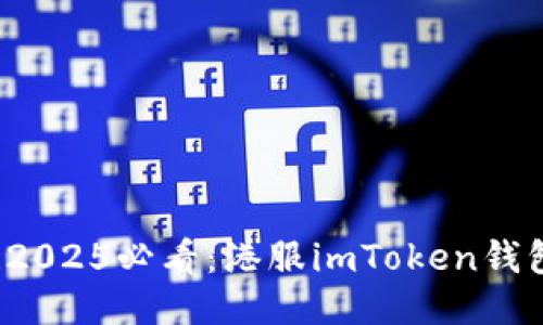 立即下载！2025必看：港服imToken钱包使用指南