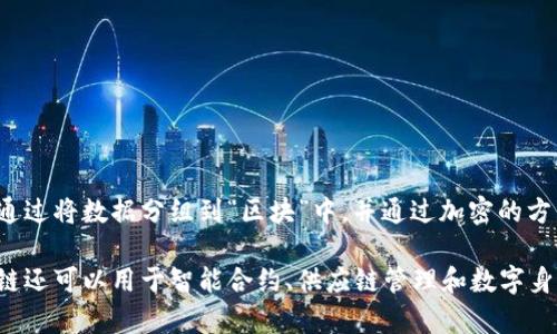 区块链是一种分布式的数字账本技术，允许在多个计算机之间安全、透明和不可篡改地记录交易数据。它的核心特征包括去中心化、透明性和安全性。具体来说，区块链通过将数据分组到“区块”中，并通过加密的方式将这些区块连接成一个“链”，从而产生一种可靠的记录方式。每个区块包含一定数量的交易记录，而这些区块之间通过加密哈希指纹相连，形成一个不可更改的历史。

简单来说，区块链可以被看作是一个公开的交易记录系统，每个人都可以查看这些记录，但无法随意修改它们，从而为各种交易提供了一种高度安全的基础。此外，区块链还可以用于智能合约、供应链管理和数字身份等多个领域，其应用前景广阔。