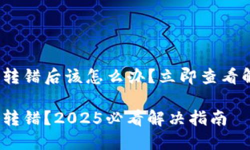 imToken转错后该怎么办？立即查看解决方案！

imToken转错？2025必看解决指南
