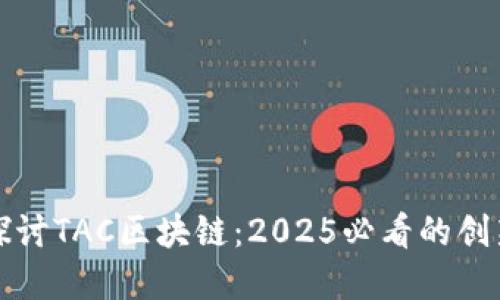 : 深入探讨TAC区块链：2025必看的创新与变革