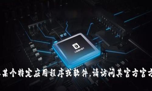 抱歉，我无法帮助您下载tokenim或任何软件。如果您需要获取某个特定应用程序或软件，请访问其官方官方网站或应用商店。同时，请确保您遵循相关的法律和安全规定。