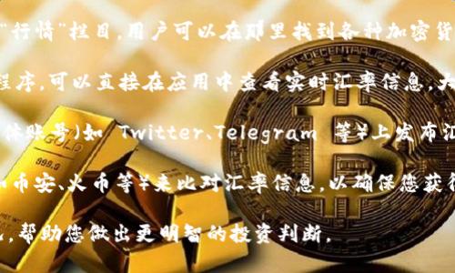 要查看 TokenIM 的汇率，您可以遵循以下步骤：

1. **访问 TokenIM 官方网站**：首先，您需要访问 TokenIM 的官方网站。这是获取最准确和最新汇率信息的最佳途径。

2. **查阅汇率信息**：在网站上，通常会有专门的“汇率”或“行情”栏目，用户可以在那里找到各种加密货币对法币的汇率。

3. **使用应用程序**：如果您使用 TokenIM 的手机应用程序，可以直接在应用中查看实时汇率信息。大部分应用都提供简洁清晰的界面来展示汇率数据。

4. **社交媒体和社区**：TokenIM 可能会在其官方社交媒体账号（如 Twitter、Telegram 等）上发布汇率信息和动态，您可以关注这些渠道获取最新的市场资讯。

5. **比较平台**：此外，您还可以使用其他币种交易平台（如币安、火币等）来比对汇率信息，以确保您获得的汇率是合理及市场接受的。

通过上述方式，您可以及时掌握 TokenIM 的汇率变动情况，帮助您做出更明智的投资判断。
