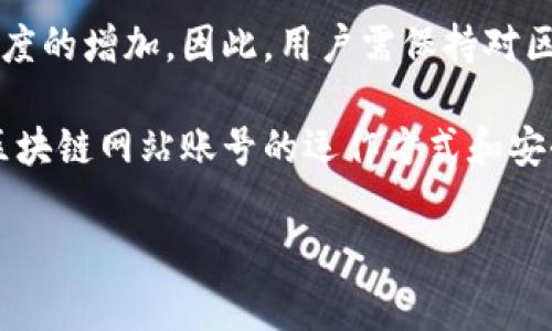 区块链网站账号是指用户在某个基于区块链技术构建的平台或网站上注册所创建的账号。这类平台通常涉及加密货币交易、非同质化代币（NFT）交易、去中心化金融（DeFi）服务等。创建区块链账号的目的是为了方便用户进行数字资产的管理、交易和使用，通常需要关联用户的数字钱包，以便于处理加密货币事务。

### 区块链网站账号的特点

去中心化和匿名性
大多数区块链网站账号具有去中心化的特点，用户的身份不必完全披露。与传统互联网上的账号不同，区块链账号更多地依赖于区块链技术来确保隐私和安全。用户可以选择在注册时是否提供个人信息，很多时候，区块链网站仅需要一个电子邮件地址或者一个钱包地址作为登录凭证。

管理数字资产
通过区块链网站账号，用户可以轻松管理自己的数字资产。这些资产可能包括比特币、以太坊等各种加密货币，以及不同形式的NFT。用户可以通过该账号进行交易、创建智能合约或者参与去中心化金融项目，从而实现财富的增值。同时，区块链的透明性和不可篡改性也为用户提供了安全感，让他们可以放心地管理自己的资产。

参与区块链生态系统
区块链网站账号还使用户能够参与到更为庞大的区块链生态系统中。许多区块链项目提供的社区、论坛及活动都需要用户拥有一个账号，才能参与其中。通过这个账号，用户可以与其他持币者交流，获取最新的信息，甚至参与项目治理。

### 区块链网站账号的注册流程

选择平台
首先，用户需要选择一个可靠的区块链平台或交易所。市场上有很多平台可供选择，如Coinbase、Binance等。用户应根据自己的需求、资产类型及服务内容来进行选择。

创建账号
注册通常需要用户输入电子邮件地址，并设置一个强密码。某些平台可能会要求二次验证或提供KYC（了解你的客户）信息，以确保账号安全。

关联钱包
一旦账号创建完成，用户需要将其数字钱包与平台账号关联。用户可以通过复制钱包地址或通过扫描二维码等方式将两个账号进行绑定。此后，用户便可以在平台上进行交易和管理数字资产。

### 安全提示

使用强密码
由于区块链交易的不可逆性，任何被黑客入侵或密码泄露的情况都可能导致严重损失。因此，用户需确保使用强密码，定期更换密码，以提高账号的安全。同时，启用双因素认证（2FA）也是一个有效的安全措施，能够为用户的账号增加一层保护。

警惕钓鱼网站
在进行区块链交易时，钓鱼网站是一个主要的安全隐患。用户在输入账号及密码时，一定要确认网址的准确性，确保自己是在官方的平台上进行操作。此外，建议用户在交易前多了解相关信息，避免因信息不足而受到损失。

### 结论

未来发展
随着区块链技术的不断发展，区块链网站账号的功能和应用场景也将不断丰富。未来更多的行业将会融合区块链技术，从而推动效率的提升和透明度的增加。因此，用户需保持对区块链数字资产的关注，不断更新自己的知识，适应这一快速发展的领域。

总的来说，区块链网站账号是进入区块链世界的第一步，用户不仅可以借此管理自己的数字资产，还能参与到日益壮大的区块链生态中。通过理解区块链网站账号的运作方式和安全措施，用户能够更好地保护自己的数字资产，从而在这个新的数字经济时代中获得更多的机会与收益。

希望以上信息对您理解