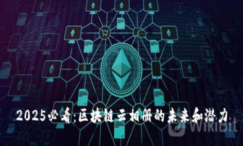 2025必看：区块链云相册的未来和潜力