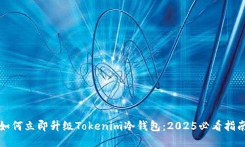 如何立即升级Tokenim冷钱包：2025必看指南