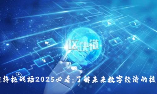 区块链终极战场2025必看：了解未来数字经济的核心趋势