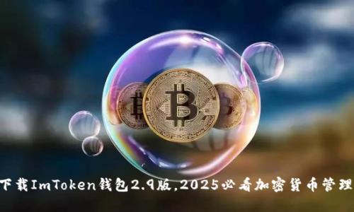 立即下载ImToken钱包2.9版，2025必看加密货币管理方案！
