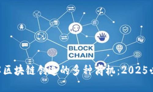 立即了解区块链创造的多种商机：2025必看趋势!