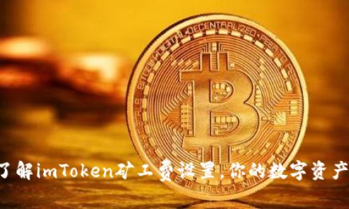 立即了解imToken矿工费设置，你的数字资产交易！