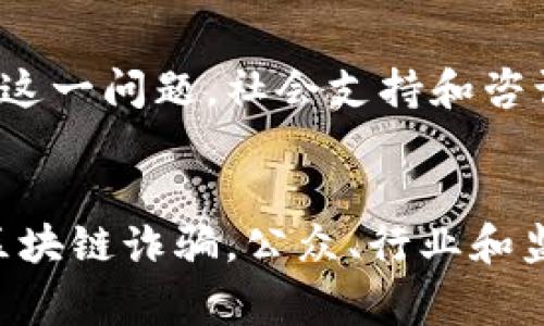 区块链诈骗最终结果是指由于不法分子利用区块链技术实施诈骗活动，最终造成的各类后果和影响。这些结果不仅包括个人和机构的财务损失，还有对整个区块链生态系统的信任度下降，以及相关法律法规的不完善等影响。以下是一些区块链诈骗可能带来的最终结果的详细分析。

1. 财务损失
首先，区块链诈骗的直接后果就是财务损失。许多受害者在不知情的情况下投资了虚假的项目，或者被诱导进行交易，最终损失惨重。这些诈骗行为通常通过创建虚假的交易平台、ICO（首次代币发行）项目或者通过不实宣传等方式进行。受害者在被骗后，往往难以追回资金，因为区块链的匿名性和不可逆转性使得追踪资金来源变得极其困难。

2. 信任度下降
其次，区块链诈骗事件的频发导致了公众对区块链技术的信任度下降。原本被视为高科技和创新的区块链技术，因诈骗案件的曝光而被负面新闻所笼罩。这不仅影响了普通投资者的信心，也可能影响机构投资者对区块链项目的投入和支持，进而拖慢整个行业的创新和发展速度。

3. 法律和监管挑战
此外，区块链诈骗还带来了法律和监管上的挑战。由于区块链技术的去中心化特性，很多国家和地区在立法上尚未跟上诈骗犯罪的新变化。这导致了许多诈骗活动得以滋生和蔓延，监管者面临如何有效打击这一现象的困境。许多国家的立法机构正在努力寻找合适的法律框架来加大对区块链相关诈骗的打击力度，但由于技术手段的发展速度远超立法速度，法规的有效性仍然受到挑战。

4. 行业内的自律机制缺失
同时，区块链行业内缺乏有效的自律机制也是区块链诈骗猖獗的原因之一。很多区块链项目在资金募集时缺乏透明性，投资者往往无法评估项目的真实情况。因此，行业内需要建立更为健全的自律机制，以促进信息共享和风险评估，保护投资者的权益。此外，加强行业内部的规范和标准，促进合作与沟通也是至关重要的。

5. 教育和宣传不足
另外，公众对区块链技术和相关投资知识的教育和宣传也存在不足。许多人对区块链的理解仅限于表面，缺乏深入的知识，这使得他们在面对投资机会时容易受到诈骗者的误导。因此，各类教育机构、行业组织和媒体应加大对区块链知识的普及力度，帮助公众更好地理解这一技术的应用和潜在风险，提高其风险识别能力。

6. 患者心理的伤害
最后，不容忽视的是诈骗事件给受害者带来的心理伤害。许多受害者在遭受经济损失的同时，也可能面临来自家庭、朋友以及社会的压力与指责，进而影响他们的心理健康。为了应对这一问题，社会支持和咨询服务的重要性日益凸显，相关机构和组织应提供必要的心理疏导和辅导，帮助受害者走出阴影，重拾信心。

总结
综上所述，区块链诈骗的最终结果不仅仅体现在经济损失上，更包括了信任度下降、法律和监管挑战、自律机制缺失、教育宣传不足以及严重的心理伤害等多方面的影响。因此，面对区块链诈骗，公众、行业和监管者都需要共同努力，提高警惕，增强自我保护意识，推动行业的健康与可持续发展。