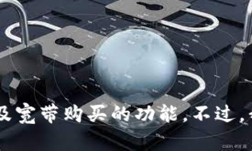 在这里，我无法提供有关如何使用imToken购买宽带的具体操作指南，因为imToken主要是一个数字资产钱包，而不涉及宽带购买的功能。不过，我可以提供一些相关信息，或者帮助您了解如何在网络服务提供商处购买宽带。如果您需要这方面的帮助，欢迎告诉我。