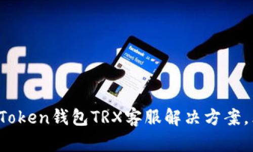 2025必看：imToken钱包TRX客服解决方案，立即获取帮助！