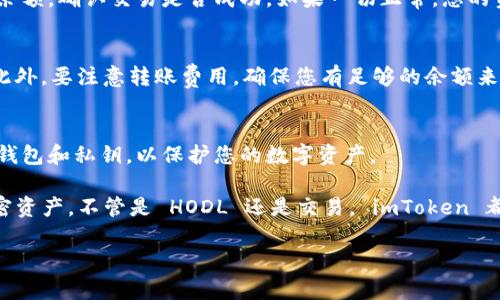 为了帮助您了解如何将奇亚（Chia，XCH）转账到imToken钱包，以下是详细的步骤和说明。

什么是奇亚（XCH）
奇亚是一种基于区块链的加密货币，旨在提供更加环保和可持续的挖矿方式。与传统的工作量证明（PoW）挖矿模型不同，奇亚使用了一种叫做“时空证明”（Proof of Space and Time）的技术，这种方式不仅降低了能耗，还有助于更广泛的社区参与。

什么是imToken
imToken是一个热门的多链数字资产钱包，支持以太坊及其生态系统中的各种代币，以及包括奇亚在内的多种数字资产。imToken以其用户友好的界面和安全性而受到许多用户的青睐，也是许多人管理加密资产的首选工具。

将奇亚（XCH）转账至imToken的步骤

h4步骤一：准备工作/h4
在开始转账之前，确保您已经在您的设备上安装了imToken。您可以在官方应用商店下载并安装最新版本的imToken。此外，确保您的奇亚钱包（如Chia GUI或命令行界面钱包）已正确设置并充满了您想要转账的XCH。

h4步骤二：获取imToken的接收地址/h4
打开imToken应用后，找到“钱包”或“资产”页面。在该页面中，选择“添加资产”并搜索奇亚（XCH）。当您找到奇亚后，选择它并点击“接收”按钮。此时，您将看到一个以 XCH 开头的地址。复制这个地址，这就是您在imToken中接收XCH的地址。

h4步骤三：访问您的奇亚钱包/h4
接下来，打开您的奇亚钱包（无论是图形界面还是命令行界面）。在钱包中，找到您要发送的XCH，并选择“发送”或“转账”选项。

h4步骤四：输入接收地址和金额/h4
在转账界面，您需要粘贴您在imToken中复制的接收地址。确保地址无误，以免导致资金丢失。此外，输入您希望转账的XCH金额。检查所有信息无误后，确认转账操作。

h4步骤五：确认转账/h4
一旦您确认转账，奇亚网络将开始处理您的交易。等待一段时间后，您可以在imToken中检查您的XCH余额，确认交易是否成功。如果一切正常，您的资产将会在几分钟内到账。

注意事项
在进行转账时，请务必小心，确保您输入的接收地址是正确的，因为区块链交易一旦完成是不可逆的。此外，要注意转账费用，确保您有足够的余额来覆盖这部分费用。

总结
通过以上步骤，您应该能够顺利将奇亚（XCH）转账至imToken钱包。注意保持安全意识，定期备份您的钱包和私钥，以保护您的数字资产。

转账操作完成后，您可以进行更多的交易或者投资决策，利用imToken提供的多种功能来管理您的加密资产。不管是 HODL 还是交易， imToken 都是一个很好的选择。

希望这些信息对您有帮助。如果您有其他问题或需要进一步的指导，请随时问我！