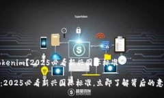 什么是Tokenim？2025必看新兴国际标准Tokenim：2025必