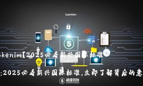 什么是Tokenim？2025必看新兴国际标准

Tokenim：2025必看新兴国际标准，立即了解背后的意义与应用