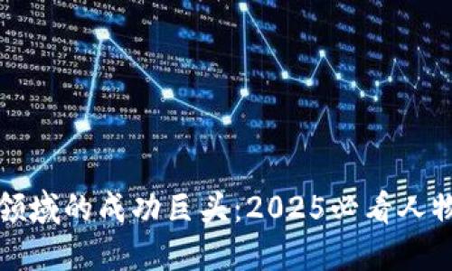 区块链领域的成功巨头：2025必看人物与成就
