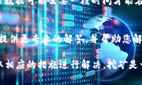 如果您在IM钱包中查看挖矿记录时显示为0，可能有几个原因。以下是一些常见的问题及解决办法，供您参考：

1. 挖矿尚未开始
首先，请确保您已经正确设置了挖矿的相关参数，并确认您的挖矿活动已经实际开始。有些矿池或挖矿软件在启动后可能需要一些时间才能开始计算矿工的收益。因此，您可以稍等一段时间再进行查看。

2. 网络连接问题
挖矿需要稳定的网络连接。如果您的设备与矿池的连接不稳定，可能会导致挖矿数据无法正确上传或同步。请检查您的网络连接是否正常，确保没有断网或其他问题。

3. 账户配置问题
如果您在IM钱包中使用了多个账户，请确保您查看的是正确的账户。有可能您在另一个账户进行挖矿，但在错误的账户中查看。请仔细确认账户信息，确保您在查看相应的地址。

4. 挖矿难度和收益分配
不同的挖矿项目有不同的挖矿难度和收益分配机制。有些挖矿项目可能需要较长时间才能获得收益。因此，即使您已经开始挖矿，也可能在短期内未能看到收益的增长。

5. 矿工设置和软件问题
确保您使用的挖矿软件已正确配置，并且与IM钱包兼容。如果对软件的配置不当，例如没有正确输入矿池地址或账户信息，都会导致您在钱包中无法看到任何收益。重新检查软件设置，并进行必要的调整。

6. 审核或交易延迟
有时，由于网络拥堵或其他原因，交易确认可能会有延迟。这意味着即使您成功挖矿，相关数据可能需要一段时间才能在您的IM钱包中显示。请耐心等待，并定期检查您的账户状态。

7. 联系技术支持
如果您尝试了以上步骤仍然无法解决问题，建议联系IM钱包的技术支持。他们能够为您提供更专业的解答，并帮助您解决具体的问题。

通过上述的分析，相信您能够更好地理解为什么您的IM钱包挖矿显示为0的原因，并采取相应的措施进行解决。挖矿是一项技术性很强的活动，保持耐心，寻找适合自己的挖矿方式和策略，是实现收益的关键。