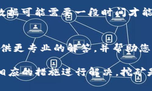 如果您在IM钱包中查看挖矿记录时显示为0，可能有几个原因。以下是一些常见的问题及解决办法，供您参考：

1. 挖矿尚未开始
首先，请确保您已经正确设置了挖矿的相关参数，并确认您的挖矿活动已经实际开始。有些矿池或挖矿软件在启动后可能需要一些时间才能开始计算矿工的收益。因此，您可以稍等一段时间再进行查看。

2. 网络连接问题
挖矿需要稳定的网络连接。如果您的设备与矿池的连接不稳定，可能会导致挖矿数据无法正确上传或同步。请检查您的网络连接是否正常，确保没有断网或其他问题。

3. 账户配置问题
如果您在IM钱包中使用了多个账户，请确保您查看的是正确的账户。有可能您在另一个账户进行挖矿，但在错误的账户中查看。请仔细确认账户信息，确保您在查看相应的地址。

4. 挖矿难度和收益分配
不同的挖矿项目有不同的挖矿难度和收益分配机制。有些挖矿项目可能需要较长时间才能获得收益。因此，即使您已经开始挖矿，也可能在短期内未能看到收益的增长。

5. 矿工设置和软件问题
确保您使用的挖矿软件已正确配置，并且与IM钱包兼容。如果对软件的配置不当，例如没有正确输入矿池地址或账户信息，都会导致您在钱包中无法看到任何收益。重新检查软件设置，并进行必要的调整。

6. 审核或交易延迟
有时，由于网络拥堵或其他原因，交易确认可能会有延迟。这意味着即使您成功挖矿，相关数据可能需要一段时间才能在您的IM钱包中显示。请耐心等待，并定期检查您的账户状态。

7. 联系技术支持
如果您尝试了以上步骤仍然无法解决问题，建议联系IM钱包的技术支持。他们能够为您提供更专业的解答，并帮助您解决具体的问题。

通过上述的分析，相信您能够更好地理解为什么您的IM钱包挖矿显示为0的原因，并采取相应的措施进行解决。挖矿是一项技术性很强的活动，保持耐心，寻找适合自己的挖矿方式和策略，是实现收益的关键。