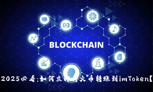 2025必看：如何立即将火币转账到imToken？