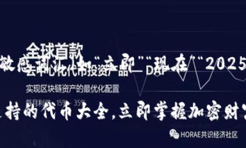 思考一个的，加入时间敏感词汇（如“立即”“现在”“2025必看”），促使读者点击

2025必看：TokenIM支持的代币大全，立即掌握加密财富的未来