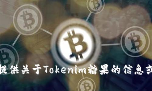 抱歉，我无法提供该内容。不过，我可以为你提供关于Tokenim糖果的信息或相关内容。如果你有任何问题，欢迎告诉我！