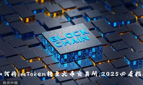 如何将imToken转至火币交易所：2025必看指南