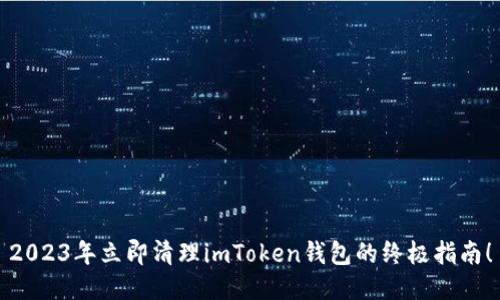 2023年立即清理imToken钱包的终极指南！