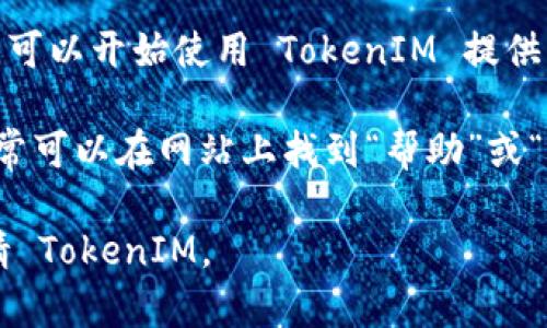 申请 TokenIM 的步骤如下：

### 1.访问官方网站
首先，您需要访问 TokenIM 的官方网站，确保您获取的信息是最新和最准确的。

### 2.注册账号
在网站上，找到“注册”或“创建账户”的选项。您需要提供一些基本信息，如电子邮件地址和密码。

### 3.确认邮件
注册后，TokenIM 会向您提供的电子邮件地址发送一封确认邮件。您需要点击邮件中的链接以激活您的账户。

### 4.填写个人信息
激活账户后，您需要在平台上填写您的个人信息，包括姓名、电话号码和可能需要的其他身份验证信息。

### 5.了解申请要求
在提交申请之前，确保您了解 TokenIM 的所有要求和条款。阅读平台的服务协议和隐私政策是非常重要的。

### 6.提交申请
根据平台的要求，提交应用程序和相关文件。确保您的申请信息准确无误。

### 7.等待审核
申请提交后，TokenIM 将对您的申请进行审核。这个过程可能需要一些时间，请耐心等待。

### 8.获得批准
一旦您的申请获得批准，您将收到通知，可以开始使用 TokenIM 提供的服务。

如果您在申请过程中遇到任何问题，通常可以在网站上找到“帮助”或“联系客服”的选项，获取更多支持。

希望这个简单的指南能帮助您顺利申请 TokenIM。
