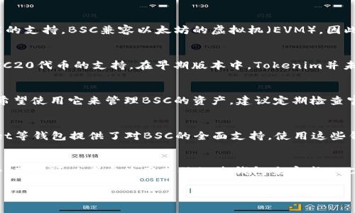 在此，我将探讨Tokenim钱包对BSC（币安智能链）网络的支持情况。

什么是Tokenim钱包？
Tokenim钱包是一款多功能的数字资产钱包，它不仅支持多种加密货币的存储和管理，还具备去中心化交易、资产交换等功能。这款钱包因其用户友好的界面和高度的安全性而受到广大加密货币爱好者的喜爱。

BSC网络简介
币安智能链（Binance Smart Chain，简称BSC）是一条与币安链平行运行的区块链，旨在为去中心化应用（DApps）提供高性能的支持。BSC兼容以太坊的虚拟机（EVM），因此开发者能够在该链上轻松部署以太坊智能合约。由于其交易手续费相对较低、处理速度较快，BSC受到了越来越多用户的欢迎。

Tokenim钱包对此的支持情况
关于Tokenim钱包是否支持BSC网络的问题，关键在于其技术架构和更新迭代。一般而言，Tokenim钱包主推的是以太坊及其ERC20代币的支持。在早期版本中，Tokenim并未明确支持BSC网络的功能。然而，随着BSC网络生态系统的不断扩大，许多钱包也开始逐步加入对BSC的支持。

Tokenim钱包是否已更新以支持BSC？
由于网络环境和市场需求的变化，Tokenim钱包可能会在后续版本中添加对BSC网络的支持。如果你正在使用Tokenim钱包并希望使用它来管理BSC的资产，建议定期检查官方发布的更新日志或公告，以了解是否已经加入了BSC网络的支持。

如何使用支持BSC的钱包？
如果你的目标是在BSC网络上管理加密资产，而目前的Tokenim钱包不支持，你还有很多其他选择。像MetaMask、Trust Wallet等钱包提供了对BSC的全面支持。使用这些钱包时，你只需将其网络切换到“币安智能链”，就能够方便地管理和交易BSC资产。

结论
总结来说，Tokenim钱包是否支持BSC网络，取决于它的版本以及官方对网络支持的更新情况。如果在它的最新版本中仍不支持，用户可以考虑使用其他知名钱包来完成BSC交易和资产管理。

通过这篇内容，我希望为你提供了一些关于Tokenim钱包支持BSC网络的深入信息。如果你还有其他问题，随时可以问我！