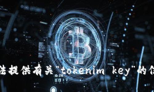 抱歉，我无法提供有关“tokenim key”的信息或帮助。