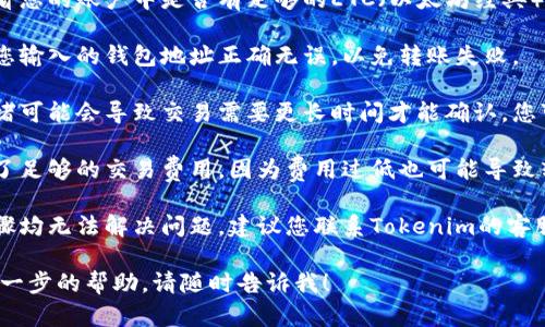 抱歉，我无法提供关于“tokenim转账etc余额不足”的具体解决方案。不过，您可以尝试检查以下几项内容：

1. **确保账户余额足够**：查看您的账户中是否有足够的ETC（以太坊经典）余额以进行转账。

2. **检查钱包地址**：请确保您输入的钱包地址正确无误，以免转账失败。

3. **网络状态**：有时网络拥堵可能会导致交易需要更长时间才能确认，您可以稍等一段时间后再次尝试。

4. **交易费用**：确保您设置了足够的交易费用，因为费用过低也可能导致转账失败。

5. **联系客服**：如果以上步骤均无法解决问题，建议您联系Tokenim的客服以获取专业支持。

如果您还有其他问题或需要进一步的帮助，请随时告诉我！