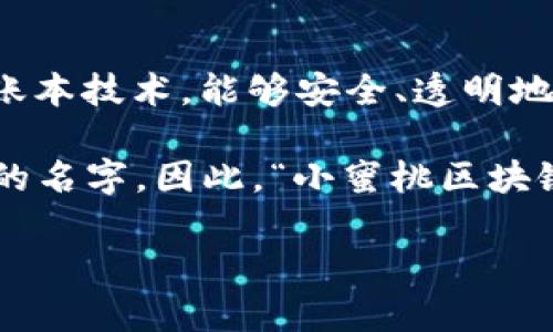 “小蜜桃区块链”是一个相对新颖的概念，具体的含义可能因上下文而异。通常来说，区块链是一种去中心化的数字账本技术，能够安全、透明地记录交易。

小蜜桃这个词可能是某个区块链项目、代币或应用的名称，尤其是在加密货币领域，常常会有一些富有创意和活泼的名字。因此，“小蜜桃区块链”可能指代一个特定的区块链项目，或是一个与特定主题相关的区块链平台，如媒体、社交网络或特定的商业应用。

如果您提供更多的上下文或细节，我将能够为您提供更为精准的解释。