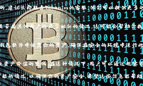 如果你在使用Tokenim平台时发现自己的币消失了，这里有一些可能的原因和解决方法，供你参考：

### 1. 确认交易历史
首先，检查你的交易历史记录，看看是否有任何意外的转账或交易。你可以登录你的Tokenim账户，访问“交易历史”或“钱包活动”部分，以查看是否有异常活动。

### 2. 检查地址和网络
确保你在进行任何交易或充值时使用的是正确的钱包地址及网络。有时候，如果你在错误的网络上进行转账，币可能会丢失。比如，确保在以太坊网络上发送ERC-20代币，而不是在另一个网络上。

### 3. 安全性检查
考虑你的账户安全是否受到威胁。如果你的账户信息泄露，黑客可能会转移你的资产。为保护自己的资产，建议你启用两步验证，并定期更改密码。

### 4. 联系客服
如果在交易历史中没有发现任何问题，并且你确认所有操作都是正确的，建议立即联系Tokenim的客服。他们可以提供更多的帮助并调查可能的原因。

### 5. 社区讨论
在Tokenim的社区（如论坛或社交媒体）寻找与其他用户的讨论，看看是否有其他用户经历了相似的情况。这可能会帮助你找到问题的根源或者解决方案。

### 6. 备份与恢复
如果你曾备份过钱包的私人密钥或助记词，尝试使用这些信息在其他钱包软件中恢复你的资产。确保在安全的环境中进行此操作，以免泄露私密信息。

### 7. 注意市场波动
有时，用户可能会觉得币“消失”，实际上是因为市场价格波动较大，导致资产价值的变化。在这种情况下，用户可以通过观察市场情况来确认资产的实际状态。

在遇到币消失的问题时，保持冷静是非常重要的。务必仔细检查所有可能的情况，以确保你的资产安全。希望这些信息能帮助你解决问题！