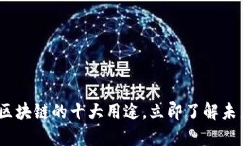 2025必看：区块链的十大用途，立即了解未来技术趋势！