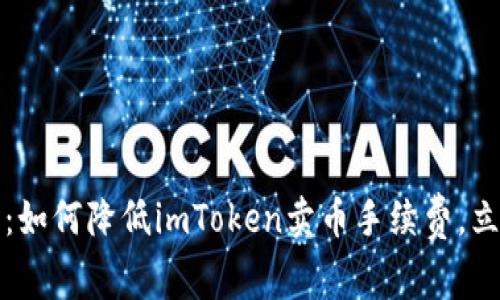 2025年必看：如何降低imToken卖币手续费，立即掌握技巧！