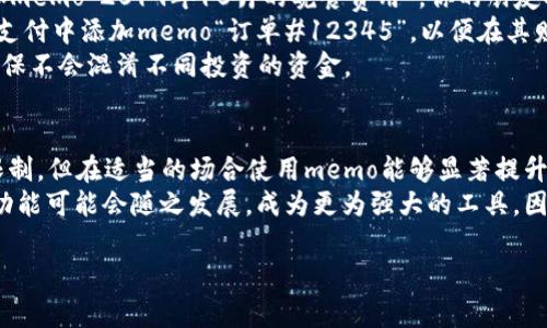 区块链中的“memo”通常指的是一种附加信息或注释，可以在某些区块链交易中添加。具体来说，“memo”通常与某些类型的交易有关，例如在加密货币的转账中，用户可以在发送或接收资金时添加额外的说明或备注。这种功能通常用于帮助接收方或发送方识别交易，尤其是在涉及多个交易的情况下。

以下是一些关于区块链memo的详细信息：

什么是区块链memo
简单来说，区块链memo就是用户在进行加密货币转账时，可以自定义添加的一段文字信息。这段信息可以用来说明交易的用途、标识交易的对象，或者提供其他相关的信息。虽然memo的类型和功能可能会因区块链平台的不同而有所差异，但它的基本用途是为了增进交易的可识别性和透明度。

区块链memo的用途
区块链memo有着多种用途，具体包括以下几个方面：
strong1. 交易确认/strong：在进行加密货币转账时，memo可以用于确认交易的意图。例如，在向某个朋友支付餐费时，你可以在memo中写上“午餐费用”，方便对方确认。
strong2. 财务记录/strong：许多人会使用memo来帮助自己记录交易历史，这对于个人或企业的财务管理都是非常有帮助的。通过备注，用户可以轻松追踪不同交易的来源及其目的。
strong3. 标识交易/strong：在涉及多个收款地址的情况下，memo可以帮助接收方快速识别哪些资金与哪些业务或交易相关联。例如，一些加密货币交易所会使用memo作为账户标识，以确保用户的存款能被正确分类。
strong4. 增强用户体验/strong：在某些情况下，memo可以提高用户的整体体验。用户在转账时，能够添加自定义信息，增加了交易的个性化和互动性，这无疑是提升服务吸引力的一种方式。

如何使用区块链memo
使用区块链memo的具体方式会因平台和钱包的不同而有所变化。通常，用户在进行转账时，平台会提供一个可填写memo的文本框。用户只需在该文本框中输入相应的信息，就能够在交易中包含memo。例如，在使用波场（TRON）或瑞波（Ripple）等支持memo的区块链时，您可以在发币过程中找到这个选项。
需要注意的是，在某些情况下，memo并不是必需的。在这些情况下，如果您没有特别的需求，可以选择省略这个步骤。然而，为了确保交易的顺利进行，尤其是在涉及多个账户的情况下，建议尽可能添加memo。

区块链memo的限制
尽管memo在很多场景下非常有用，但其也有一些限制需要用户关注：
strong1. 长度限制/strong：许多区块链平台对memo的字符长度设定了限制。通常情况下，这个限制在几十到几百字符之间。过长的memo可能不会被接受，因此在使用时需要注意。
strong2. 可见性/strong：Memo信息是公开的，任何人都可以查看。虽然这在某种程度上增加了交易的透明性，但用户在填写memo时要注意不泄露任何敏感或私人信息。
strong3. 平台兼容性/strong：并不是所有区块链或加密货币钱包都支持memo功能。在选择使用memo时，用户需要确保所用平台或钱包支持这一功能。

案例分析：Memo在实际应用中的场景
为了更好地理解memo的实用性，我们来看几个具体的案例。
strong案例一：朋友间的转账/strong：假设你与朋友共进晚餐，结账时你决定通过比特币向朋友支付你的份额。通过在转账时添加memo“2019年10月的晚餐费用”，你的朋友将会清晰地知道这笔钱的来源和用途。
strong案例二：企业支付/strong：对于企业而言，使用memo进行支付时，可以清晰标识交易的性质。例如，一个在线商店可能会在支付中添加memo“订单#12345”，以便在其财务系统中进行后续的对账和记录。
strong案例三：投资者的资金流动/strong：当投资者向某个加密货币项目投资时，他们可以通过memo保持对资金流动的记录，确保不会混淆不同投资的资金。

结论
综上所述，区块链memo是一个实用的工具，它不仅能够提高交易的透明度，还可以帮助用户轻松管理和识别交易。尽管存在一些限制，但在适当的场合使用memo能够显著提升用户体验。
理解memo的功能和用途，对于任何想要在区块链上进行交易的人来说都是非常有帮助的。随着区块链技术的不断发展，memo的功能可能会随之发展，成为更为强大的工具。因此，保持对这一功能的关注，能够帮助用户在未来更加有效地管理他们的数字资产。

这样，关于区块链memo的介绍就完成了，涉及了其定义、用途、使用方式、限制等多个方面，能够帮助用户更好地理解这一概念。